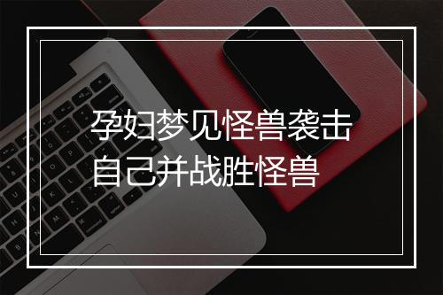 孕妇梦见怪兽袭击自己并战胜怪兽