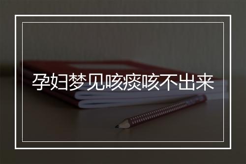 孕妇梦见咳痰咳不出来