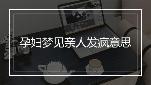 孕妇梦见亲人发疯意思