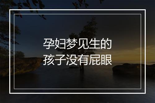 孕妇梦见生的孩子没有屁眼