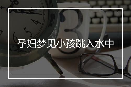 孕妇梦见小孩跳入水中