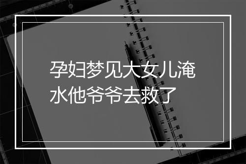 孕妇梦见大女儿淹水他爷爷去救了