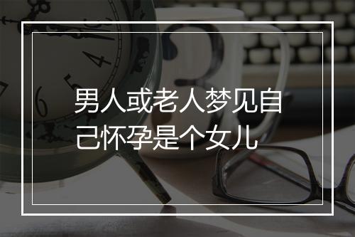 男人或老人梦见自己怀孕是个女儿