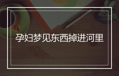 孕妇梦见东西掉进河里