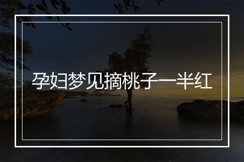 孕妇梦见摘桃子一半红