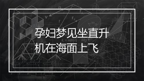 孕妇梦见坐直升机在海面上飞