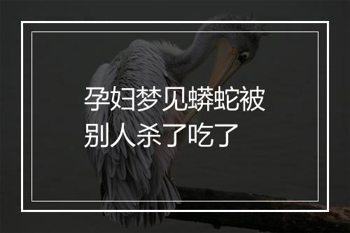 孕妇梦见蟒蛇被别人杀了吃了