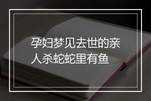 孕妇梦见去世的亲人杀蛇蛇里有鱼