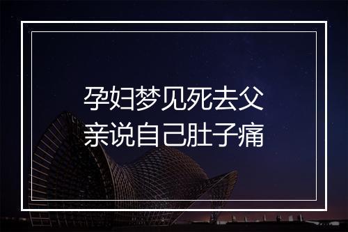 孕妇梦见死去父亲说自己肚子痛