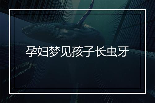 孕妇梦见孩子长虫牙