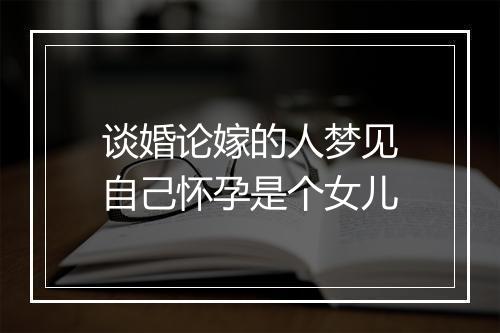 谈婚论嫁的人梦见自己怀孕是个女儿