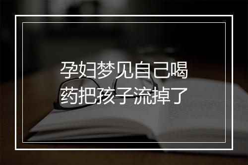 孕妇梦见自己喝药把孩子流掉了