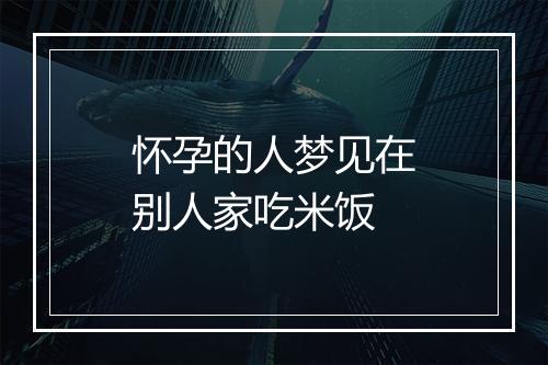 怀孕的人梦见在别人家吃米饭