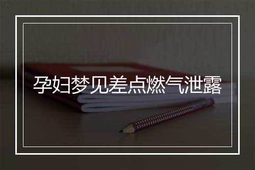 孕妇梦见差点燃气泄露