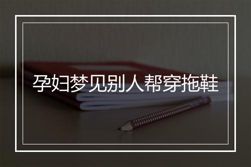 孕妇梦见别人帮穿拖鞋