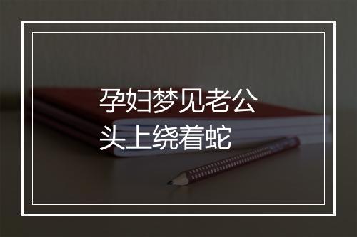 孕妇梦见老公头上绕着蛇