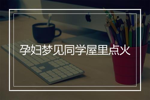 孕妇梦见同学屋里点火