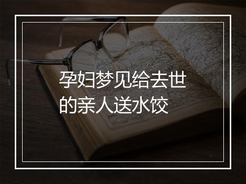 孕妇梦见给去世的亲人送水饺