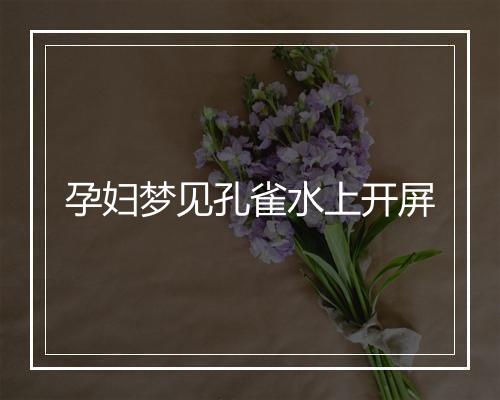 孕妇梦见孔雀水上开屏