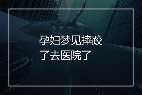 孕妇梦见摔跤了去医院了