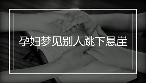 孕妇梦见别人跳下悬崖