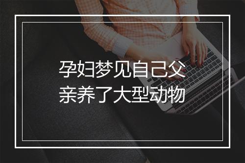 孕妇梦见自己父亲养了大型动物