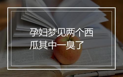 孕妇梦见两个西瓜其中一臭了