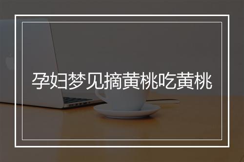 孕妇梦见摘黄桃吃黄桃