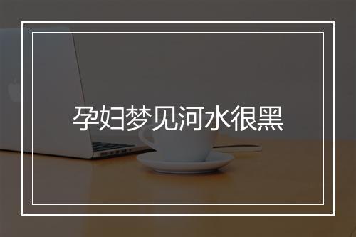 孕妇梦见河水很黑