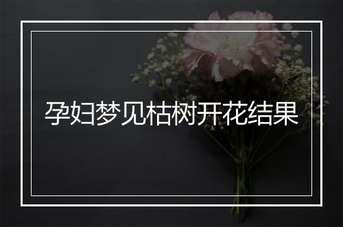 孕妇梦见枯树开花结果