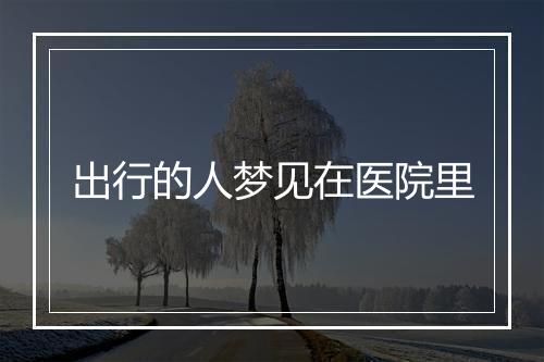 出行的人梦见在医院里