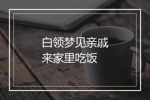 白领梦见亲戚来家里吃饭