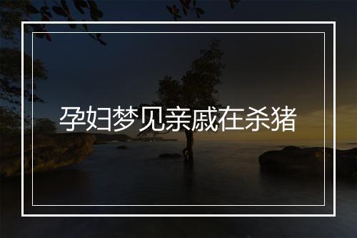 孕妇梦见亲戚在杀猪