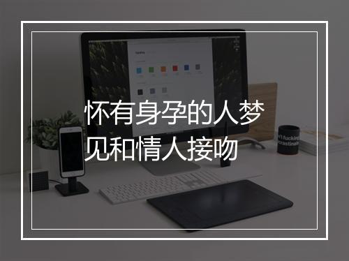 怀有身孕的人梦见和情人接吻