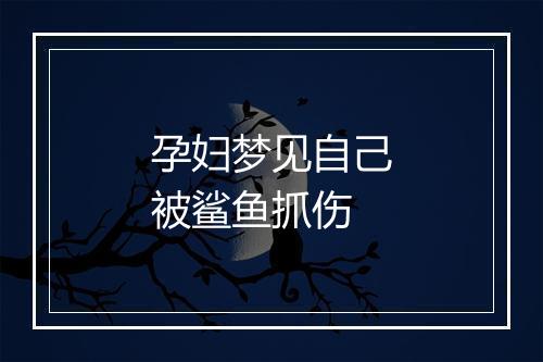 孕妇梦见自己被鲨鱼抓伤