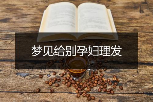 梦见给别孕妇理发