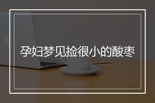 孕妇梦见捡很小的酸枣