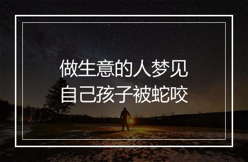 做生意的人梦见自己孩子被蛇咬