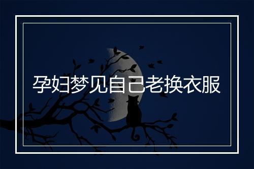 孕妇梦见自己老换衣服