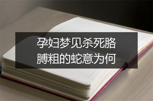 孕妇梦见杀死胳膊粗的蛇意为何