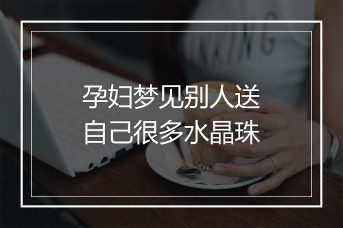 孕妇梦见别人送自己很多水晶珠