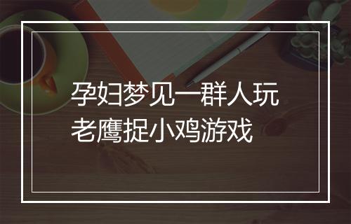 孕妇梦见一群人玩老鹰捉小鸡游戏