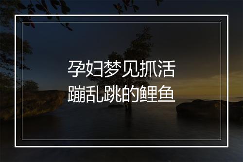 孕妇梦见抓活蹦乱跳的鲤鱼