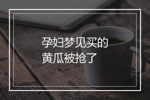 孕妇梦见买的黄瓜被抢了