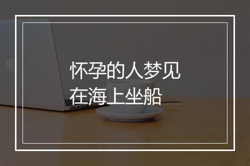 怀孕的人梦见在海上坐船