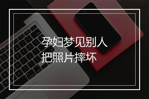 孕妇梦见别人把照片摔坏