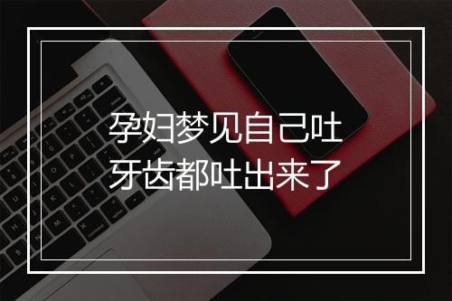 孕妇梦见自己吐牙齿都吐出来了