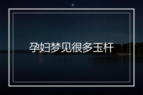 孕妇梦见很多玉杆