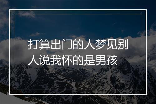 打算出门的人梦见别人说我怀的是男孩