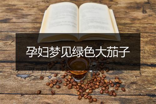 孕妇梦见绿色大茄子